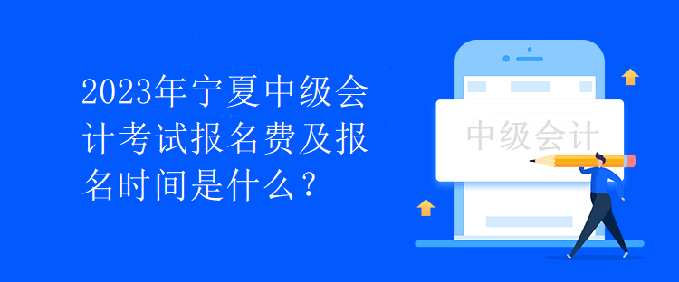 2023年宁夏中级会计考试报名费及报名时间是什么？