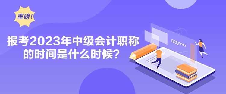 报考2023年中级会计职称的时间是什么时候？