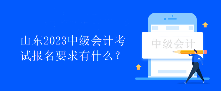 山东2023中级会计考试报名要求有什么？