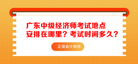 2023年广东中级经济师考试地点安排在哪里？考试时间多久？