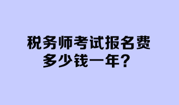 税务师考试报名费多少钱一年？