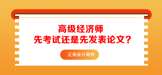 高级经济师先准备考试还是先发表论文？