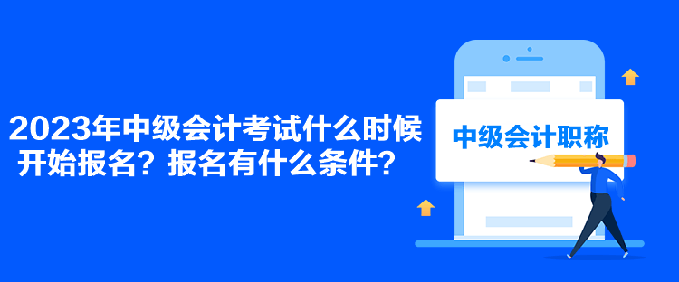 2023年中级会计考试什么时候开始报名？报名有什么条件？