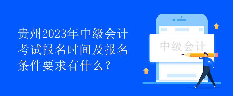 贵州2023年中级会计考试报名时间及报名条件要求有什么？