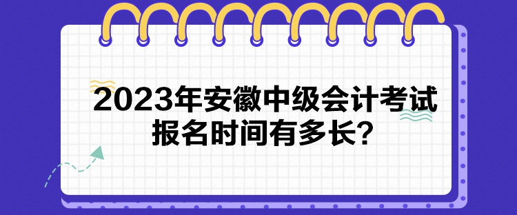 2023年安徽中级会计考试报名时间有多长？