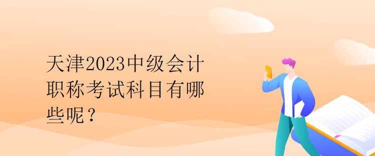 天津2023中级会计职称考试科目有哪些呢？