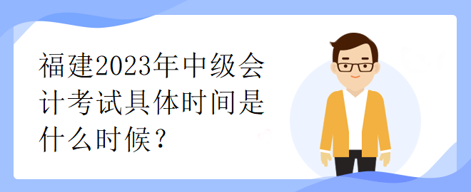 福建2023年中级会计考试具体时间是什么时候？