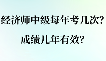 经济师中级每年考几次？成绩几年有效？