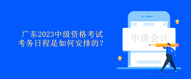 广东2023中级资格考试考务日程是如何安排的？