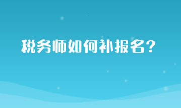 税务师如何补报名？