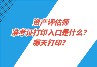 资产评估师准考证打印入口是什么？哪天打印？