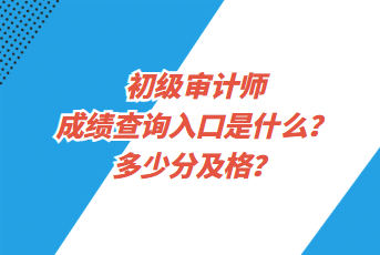 初级审计师成绩查询入口是什么？多少分及格？