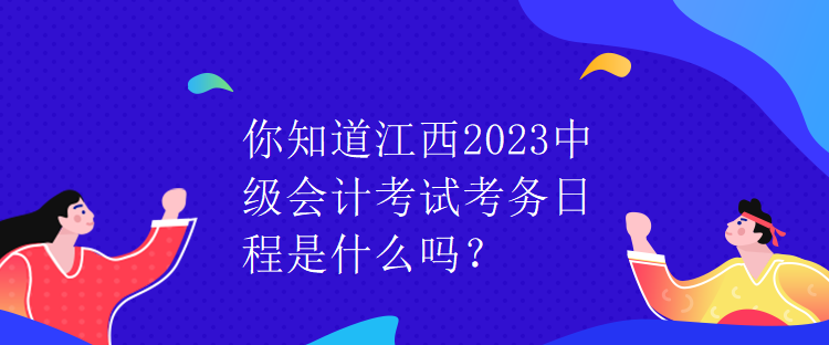 你知道江西2023中级会计考试考务日程是什么吗？