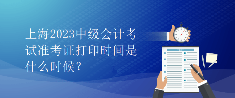 上海2023中级会计考试准考证打印时间是什么时候？