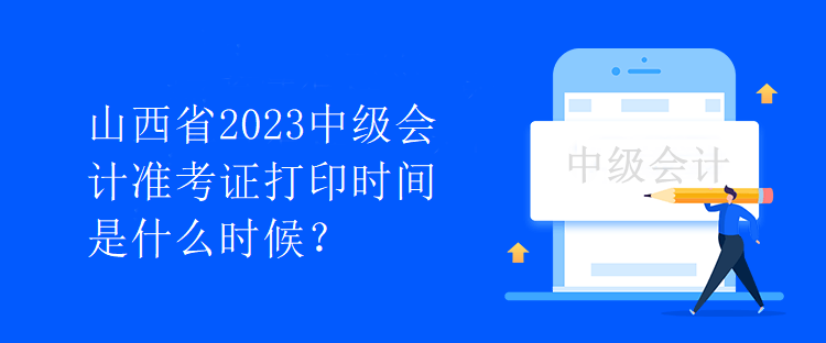 山西省2023中级会计准考证打印时间是什么时候？