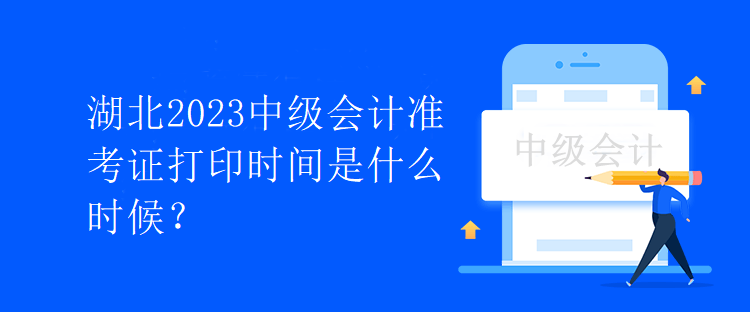 湖北2023中级会计准考证打印时间是什么时候？