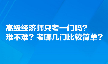 高级经济师只考一门吗？难不难？考哪几门比较简单？