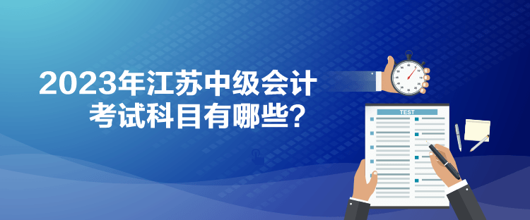 2023年江苏中级会计考试科目有哪些？