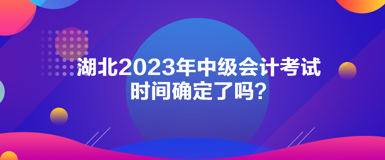 湖北2023年中级会计考试时间确定了吗？