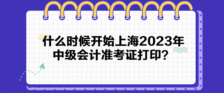 什么时候开始上海2023年中级会计准考证打印？