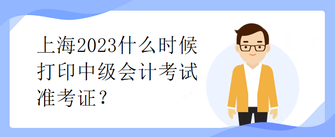 上海2023什么时候打印中级会计考试准考证？