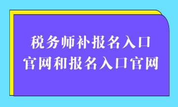 税务师补报名入口官网和报名入口官网