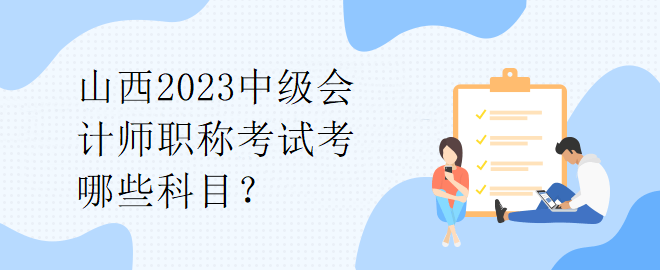 山西2023中级会计师职称考试考哪些科目？