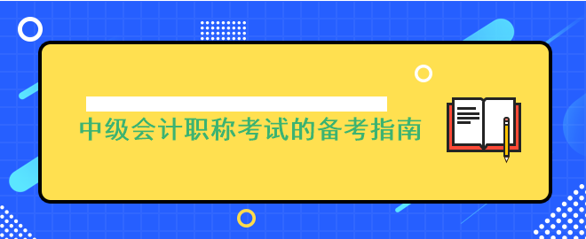 考前没头绪?中级会计职称考试的备考指南来啦!