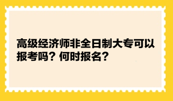 高级经济师非全日制大专可以报考吗？何时报名？