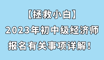 【拯救小白】2023年初中级经济师报名有关事项详解！