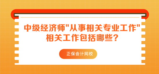 中级经济师报名要求从事相关专业工作 相关工作包括哪些