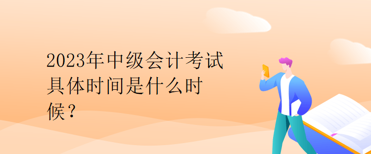 2023年中级会计考试具体时间是什么时候？