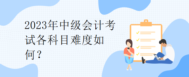 2023年中级会计考试各科目难度如何？