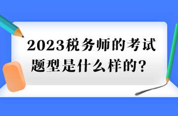 2023税务师的考试题型是什么样的？