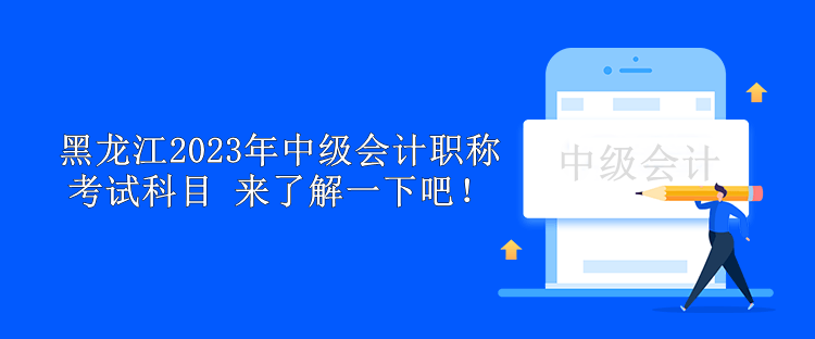 黑龙江2023年中级会计职称考试科目 来了解一下吧！