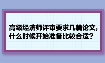 高级经济师评审要求几篇论文，什么时候开始准备比较合适？