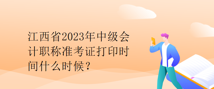 江西省2023年中级会计职称准考证打印时间什么时候？