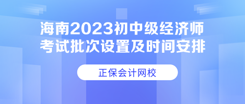 海南2023初中级经济师考试批次设置及时间安排 速看！