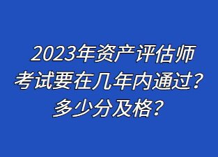 2023年资产评估师考试要在几年内通过？多少分及格？