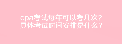 cpa考试每年可以考几次？具体考试时间安排是什么？