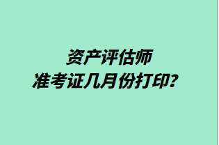 资产评估师准考证几月份打印？