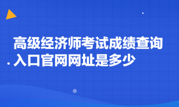 高级经济师考试成绩查询入口官网网址是多少