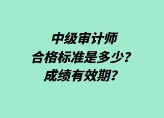 中级审计师合格标准是多少？成绩有效期？