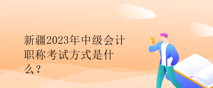 新疆2023年中级会计职称考试方式是什么？