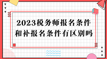 2023税务师报名条件和补报名条件有区别吗？