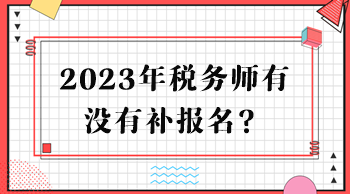 2023年税务师有没有补报名？