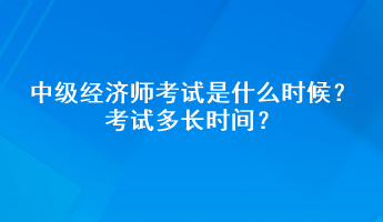 中级经济师考试是什么时候？考试多长时间？