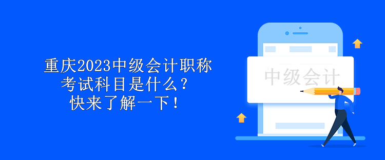 重庆2023中级会计职称考试科目是什么？快来了解一下！