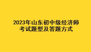 2023年山东初中级经济师考试题型及答题方式