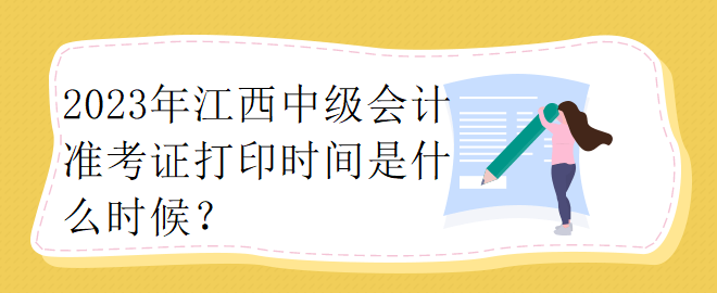 2023年江西中级会计准考证打印时间是什么时候？